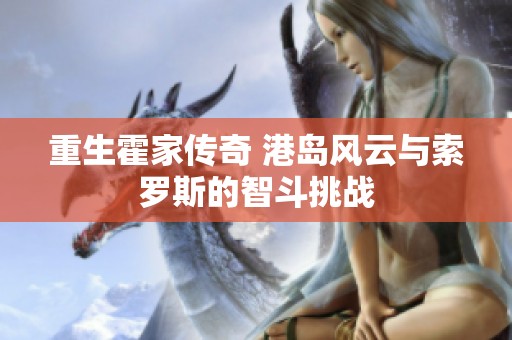 重生霍家传奇 港岛风云与索罗斯的智斗挑战
