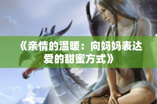 《亲情的温暖：向妈妈表达爱的甜蜜方式》