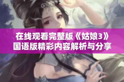 在线观看完整版《姑娘3》国语版精彩内容解析与分享