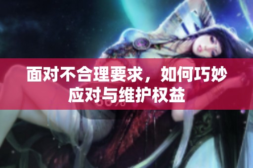 面对不合理要求，如何巧妙应对与维护权益