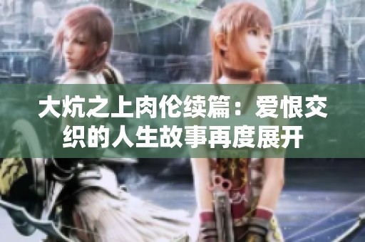 大炕之上肉伦续篇：爱恨交织的人生故事再度展开