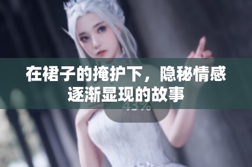 在裙子的掩护下，隐秘情感逐渐显现的故事