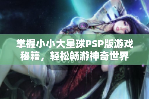 掌握小小大星球PSP版游戏秘籍，轻松畅游神奇世界