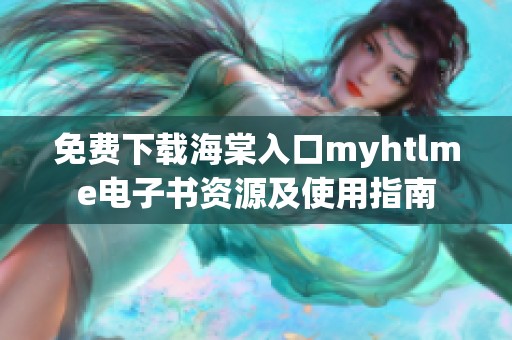 免费下载海棠入口myhtlme电子书资源及使用指南