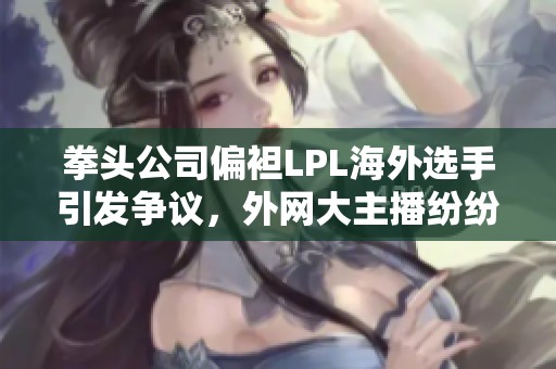 拳头公司偏袒LPL海外选手引发争议，外网大主播纷纷发声