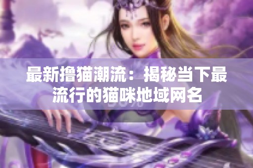 最新撸猫潮流：揭秘当下最流行的猫咪地域网名
