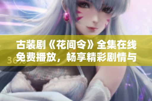 古装剧《花间令》全集在线免费播放，畅享精彩剧情与美丽风景