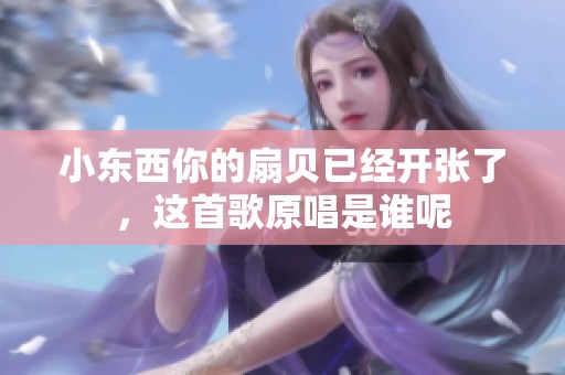 小东西你的扇贝已经开张了，这首歌原唱是谁呢