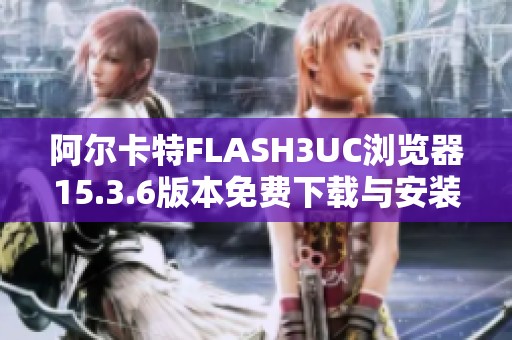 阿尔卡特FLASH3UC浏览器15.3.6版本免费下载与安装教程