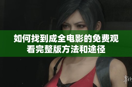 如何找到成全电影的免费观看完整版方法和途径