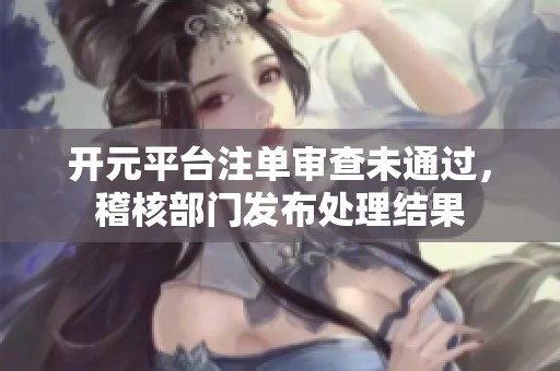 开元平台注单审查未通过，稽核部门发布处理结果