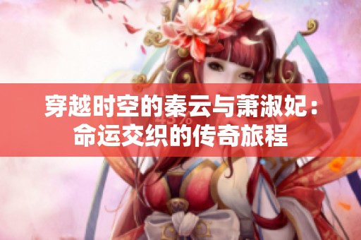 穿越时空的秦云与萧淑妃：命运交织的传奇旅程