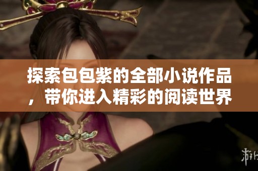 探索包包紫的全部小说作品，带你进入精彩的阅读世界