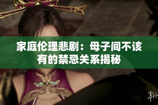 家庭伦理悲剧：母子间不该有的禁忌关系揭秘