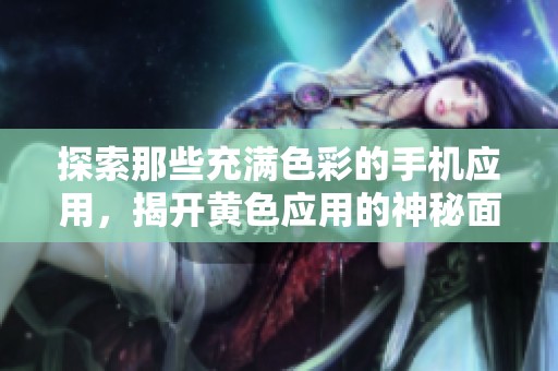 探索那些充满色彩的手机应用，揭开黄色应用的神秘面纱