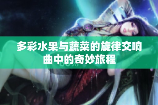 多彩水果与蔬菜的旋律交响曲中的奇妙旅程