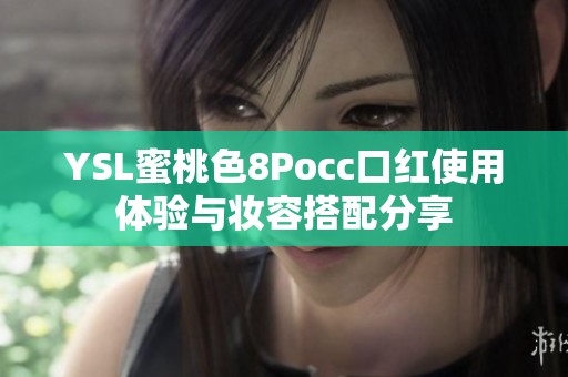 YSL蜜桃色8Pocc口红使用体验与妆容搭配分享