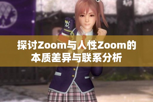 探讨Zoom与人性Zoom的本质差异与联系分析
