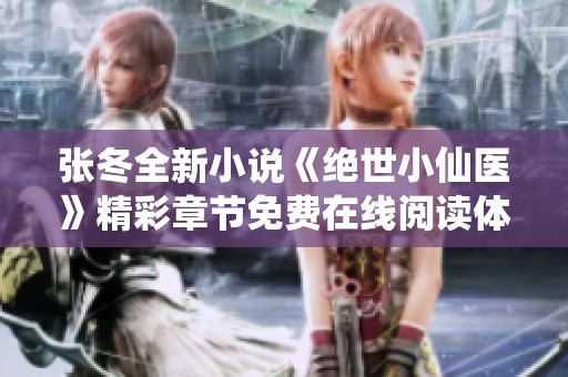 张冬全新小说《绝世小仙医》精彩章节免费在线阅读体验