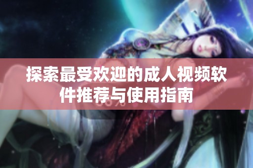 探索最受欢迎的成人视频软件推荐与使用指南