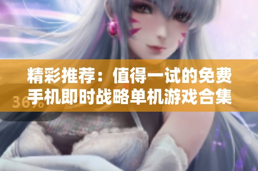 精彩推荐：值得一试的免费手机即时战略单机游戏合集