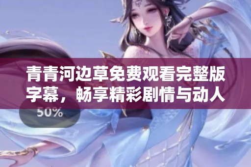 青青河边草免费观看完整版字幕，畅享精彩剧情与动人故事