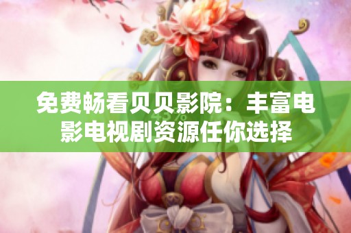 免费畅看贝贝影院：丰富电影电视剧资源任你选择