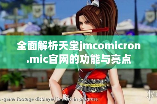 全面解析天堂jmcomicron.mic官网的功能与亮点