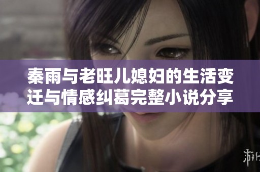 秦雨与老旺儿媳妇的生活变迁与情感纠葛完整小说分享