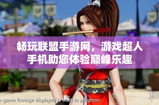 畅玩联盟手游网，游戏超人手机助您体验巅峰乐趣