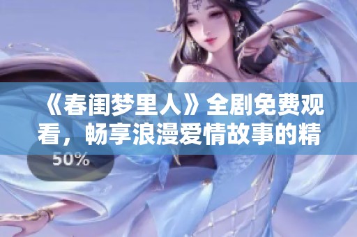 《春闺梦里人》全剧免费观看，畅享浪漫爱情故事的精彩瞬间