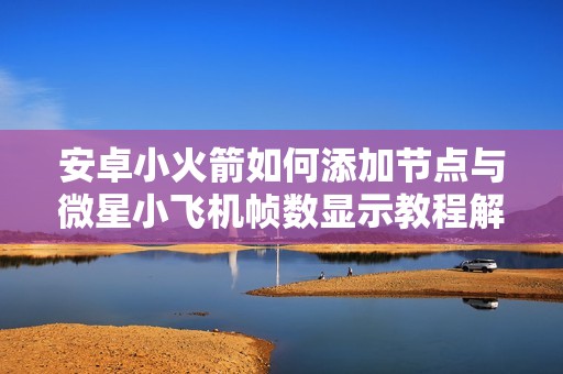 安卓小火箭如何添加节点与微星小飞机帧数显示教程解析