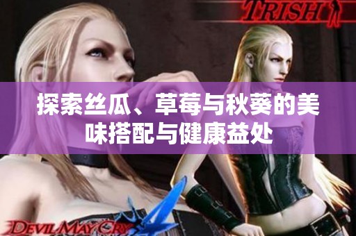 探索丝瓜、草莓与秋葵的美味搭配与健康益处