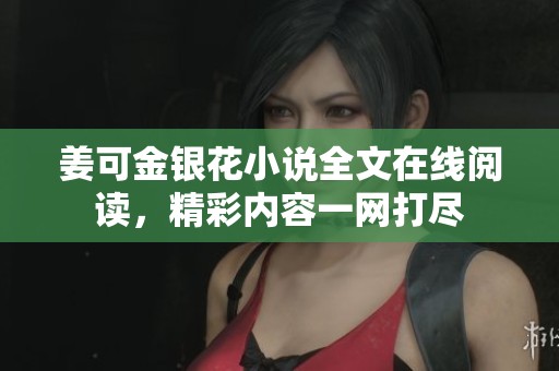 姜可金银花小说全文在线阅读，精彩内容一网打尽