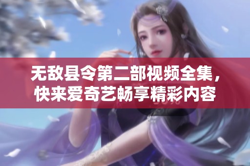 无敌县令第二部视频全集，快来爱奇艺畅享精彩内容