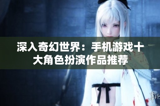 深入奇幻世界：手机游戏十大角色扮演作品推荐