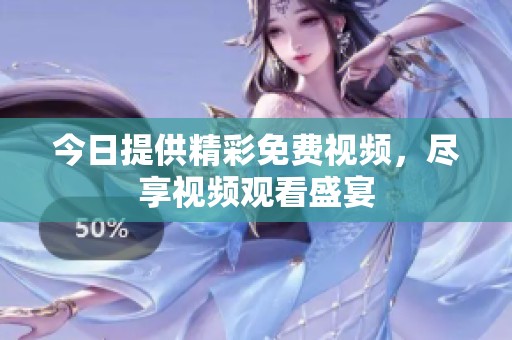 今日提供精彩免费视频，尽享视频观看盛宴