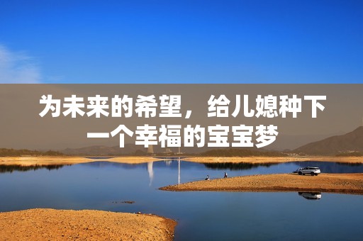 为未来的希望，给儿媳种下一个幸福的宝宝梦
