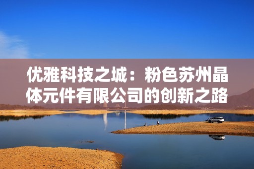 优雅科技之城：粉色苏州晶体元件有限公司的创新之路