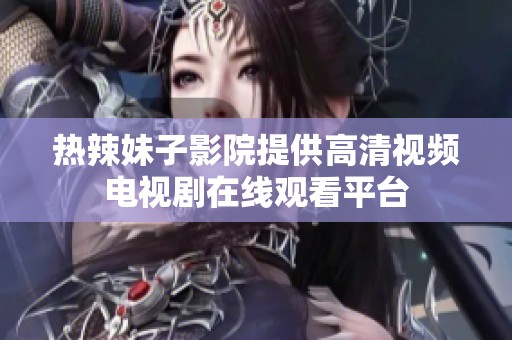 热辣妹子影院提供高清视频电视剧在线观看平台