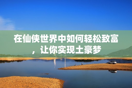 在仙侠世界中如何轻松致富，让你实现土豪梦