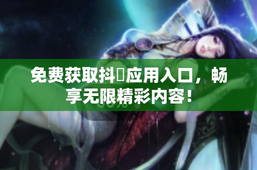 免费获取抖抈应用入口，畅享无限精彩内容！