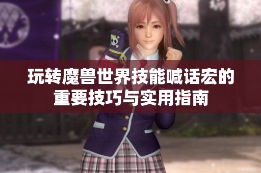 玩转魔兽世界技能喊话宏的重要技巧与实用指南