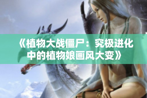 《植物大战僵尸：究极进化中的植物娘画风大变》