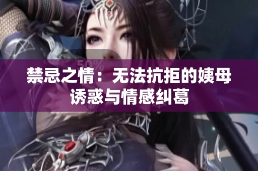 禁忌之情：无法抗拒的姨母诱惑与情感纠葛
