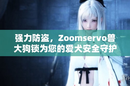 强力防盗，Zoomservo兽大狗锁为您的爱犬安全守护