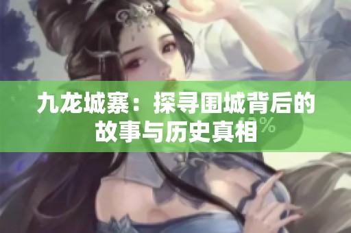九龙城寨：探寻围城背后的故事与历史真相