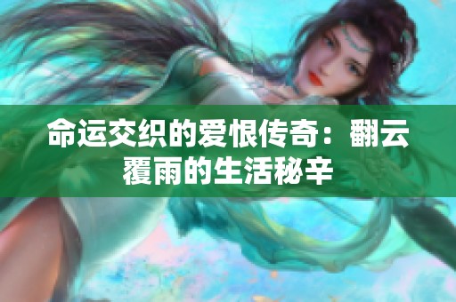 命运交织的爱恨传奇：翻云覆雨的生活秘辛