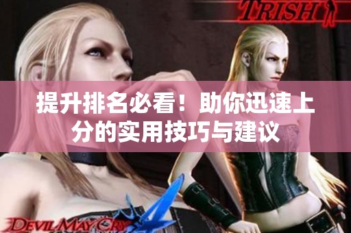 提升排名必看！助你迅速上分的实用技巧与建议