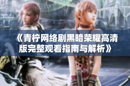 《青柠网络剧黑暗荣耀高清版完整观看指南与解析》